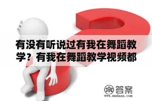 有没有听说过有我在舞蹈教学？有我在舞蹈教学视频都有哪些内容呢？