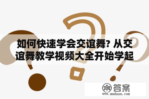 如何快速学会交谊舞? 从交谊舞教学视频大全开始学起！