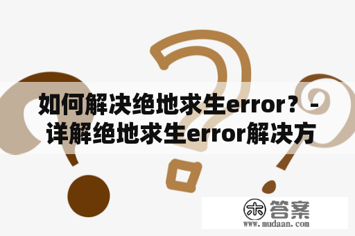 如何解决绝地求生error？- 详解绝地求生error解决方法