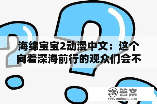 海绵宝宝2动漫中文：这个向着深海前行的观众们会不会爆笑的续集？