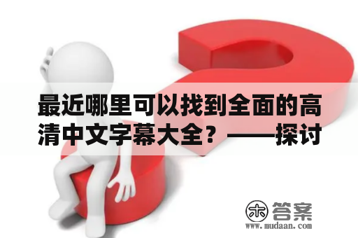 最近哪里可以找到全面的高清中文字幕大全？——探讨优质资源分享平台