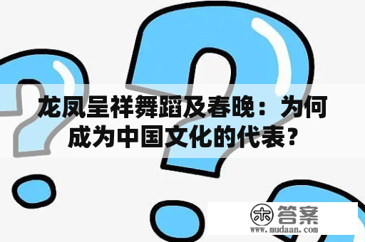 龙凤呈祥舞蹈及春晚：为何成为中国文化的代表？