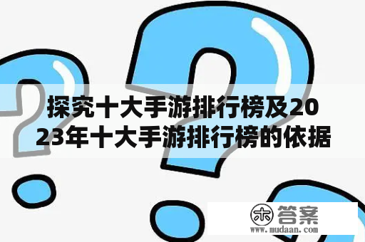 探究十大手游排行榜及2023年十大手游排行榜的依据和预测，究竟哪些手游会成为胜者？