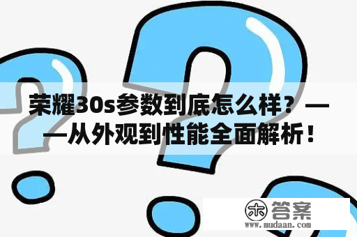 荣耀30s参数到底怎么样？——从外观到性能全面解析！