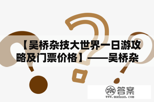 【吴桥杂技大世界一日游攻略及门票价格】——吴桥杂技大世界是一家以杂技表演为主题的主题乐园，位于河北省吴桥县，是一个集休闲、娱乐、观赏于一体的景区。如果你准备前往吴桥杂技大世界一日游，下面是一些攻略和门票价格的信息供您参考。