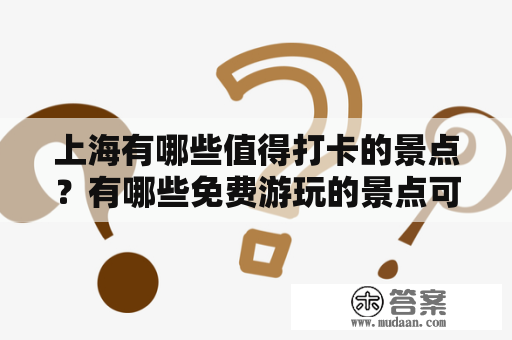 上海有哪些值得打卡的景点？有哪些免费游玩的景点可以探索？——上海景点攻略