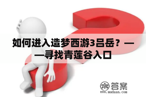 如何进入造梦西游3吕岳？——寻找青莲谷入口