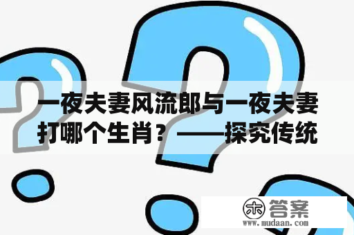 一夜夫妻风流郎与一夜夫妻打哪个生肖？——探究传统文化与现代审美的碰撞