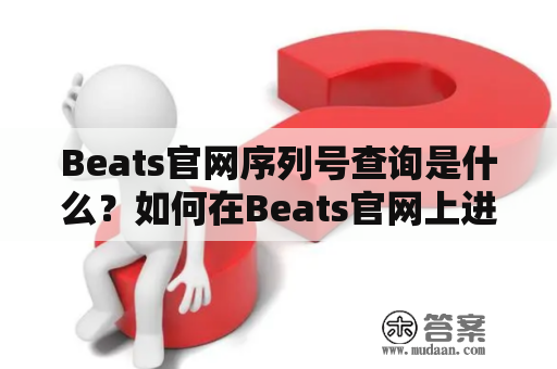 Beats官网序列号查询是什么？如何在Beats官网上进行序列号查询？