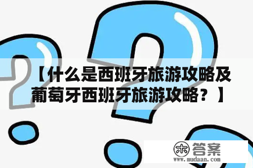 【什么是西班牙旅游攻略及葡萄牙西班牙旅游攻略？】