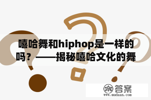 嘻哈舞和hiphop是一样的吗？——揭秘嘻哈文化的舞蹈形式