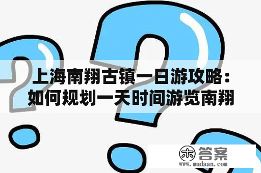 上海南翔古镇一日游攻略：如何规划一天时间游览南翔古镇及古猗园？