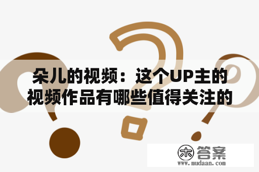 朵儿的视频：这个UP主的视频作品有哪些值得关注的亮点？