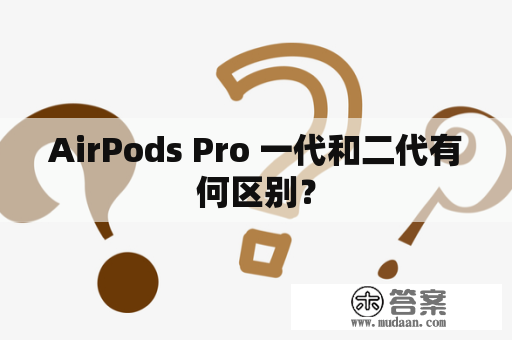 AirPods Pro 一代和二代有何区别？