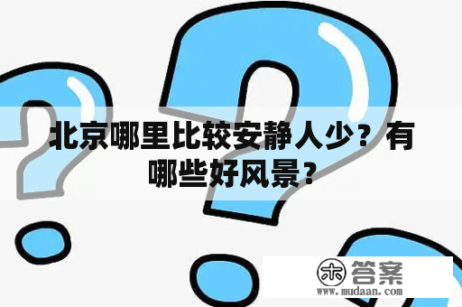 北京哪里比较安静人少？有哪些好风景？