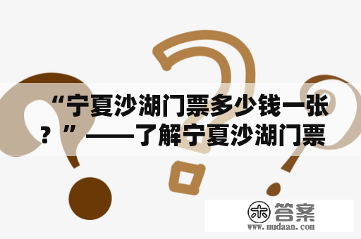 “宁夏沙湖门票多少钱一张？”——了解宁夏沙湖门票价格的攻略