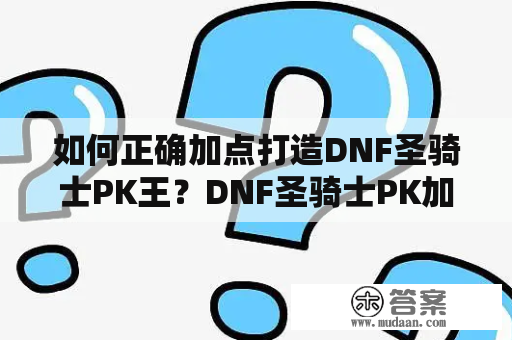 如何正确加点打造DNF圣骑士PK王？DNF圣骑士PK加点及DNF圣骑士PK加点2022