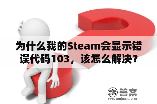 为什么我的Steam会显示错误代码103，该怎么解决？