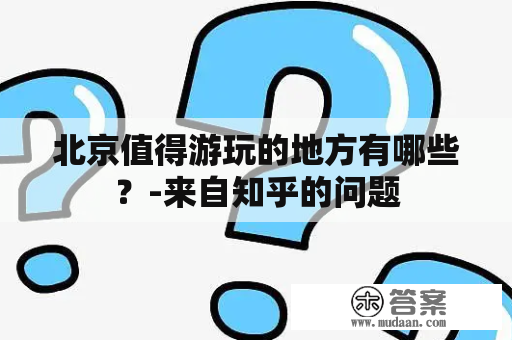 北京值得游玩的地方有哪些？-来自知乎的问题