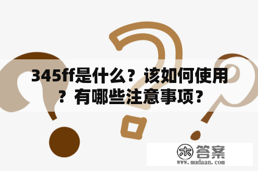 345ff是什么？该如何使用？有哪些注意事项？