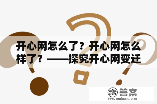 开心网怎么了？开心网怎么样了？——探究开心网变迁的原因和发展现状