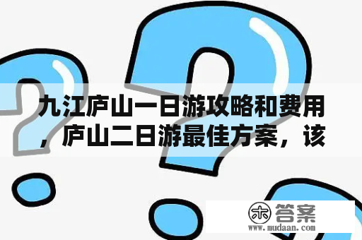 九江庐山一日游攻略和费用，庐山二日游最佳方案，该怎么玩？