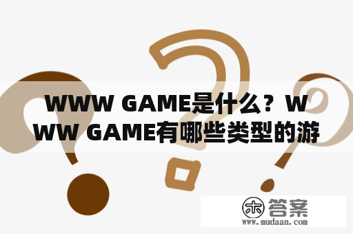 WWW GAME是什么？WWW GAME有哪些类型的游戏？WWW GAME的玩家社区怎么样？WWW GAME有哪些流行的网站？