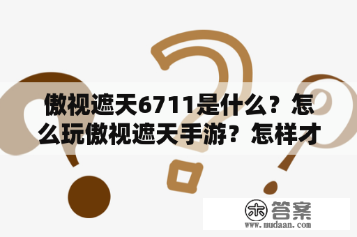 傲视遮天6711是什么？怎么玩傲视遮天手游？怎样才能在傲视遮天手游中获得胜利？