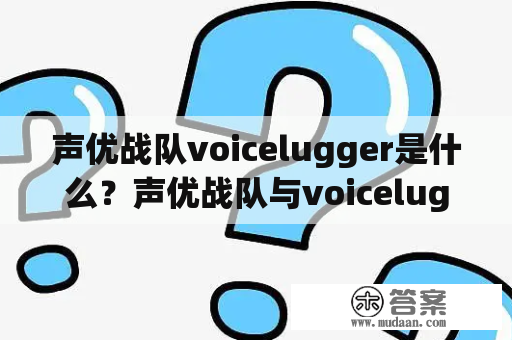 声优战队voicelugger是什么？声优战队与voicelugger有什么区别？