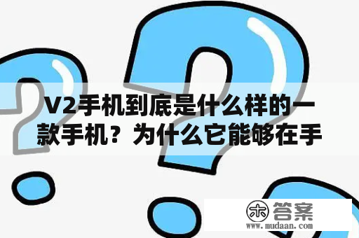 V2手机到底是什么样的一款手机？为什么它能够在手机市场上这么受欢迎？