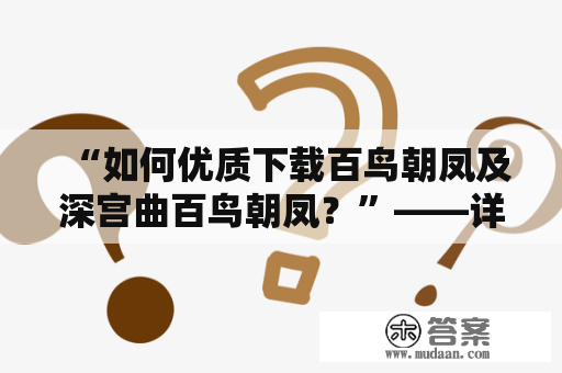 “如何优质下载百鸟朝凤及深宫曲百鸟朝凤？”——详细解析下载过程