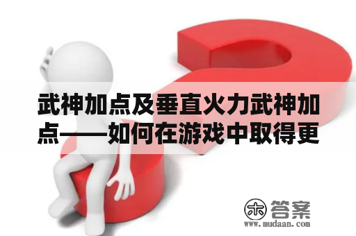 武神加点及垂直火力武神加点——如何在游戏中取得更好的成绩？