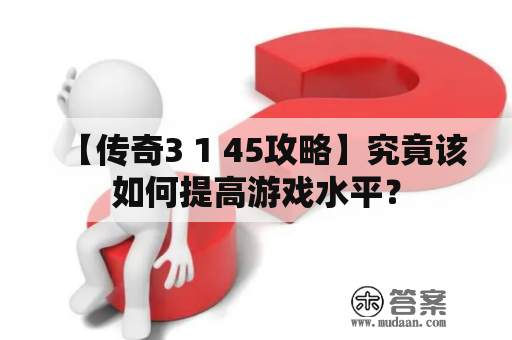 【传奇3 1 45攻略】究竟该如何提高游戏水平？