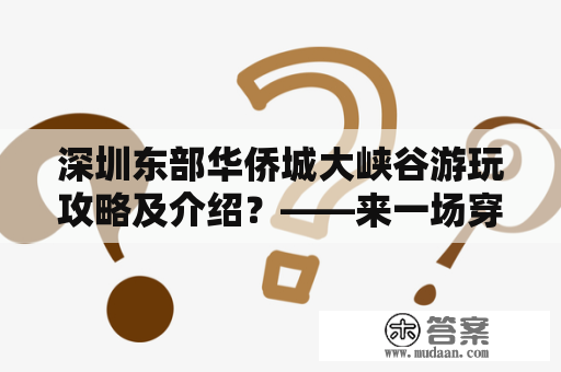 深圳东部华侨城大峡谷游玩攻略及介绍？——来一场穿越碧水青山的冒险之旅吧！