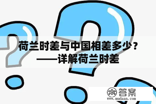 荷兰时差与中国相差多少？——详解荷兰时差