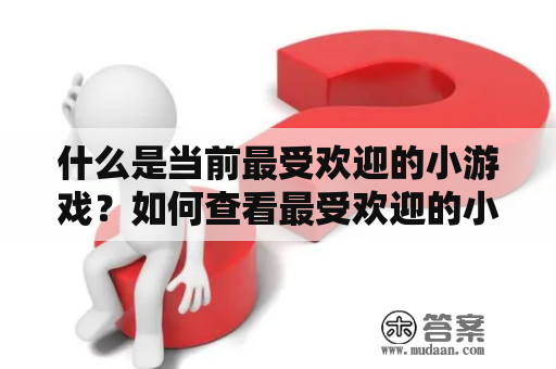 什么是当前最受欢迎的小游戏？如何查看最受欢迎的小游戏排行榜？