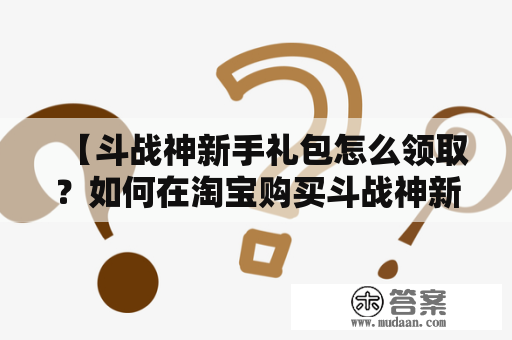 【斗战神新手礼包怎么领取？如何在淘宝购买斗战神新手礼包？】