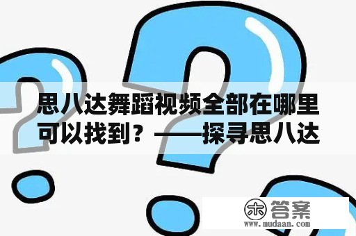 思八达舞蹈视频全部在哪里可以找到？——探寻思八达舞蹈的网络世界