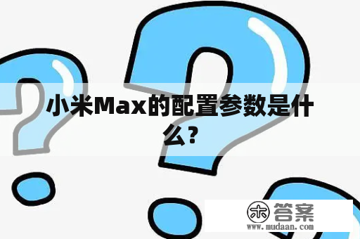 小米Max的配置参数是什么？