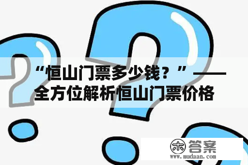 “恒山门票多少钱？”——全方位解析恒山门票价格