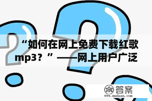 “如何在网上免费下载红歌mp3？”——网上用户广泛关注的问题