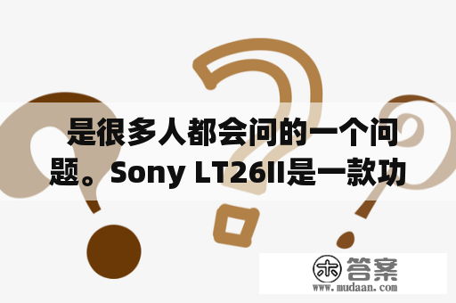  是很多人都会问的一个问题。Sony LT26II是一款功能齐全的智能手机，也被称为Xperia S。它外观精美，有着4.3英寸的显示屏，分辨率为1280x720像素。内置了Android 4.0操作系统，搭载了一颗1.5GHz的双核高速处理器和1GB的RAM，运行非常流畅。