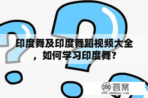 印度舞及印度舞蹈视频大全，如何学习印度舞？