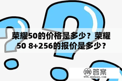 荣耀50的价格是多少？荣耀50 8+256的报价是多少？