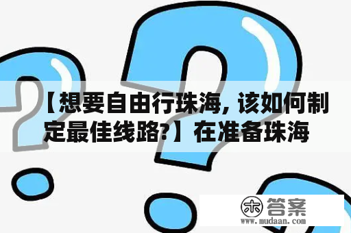 【想要自由行珠海, 该如何制定最佳线路?】在准备珠海自由行的时候，许多人会苦恼于如何制定最佳线路。以下是一些建议，帮助你规划一条适合自己的珠海自由行旅游攻略。