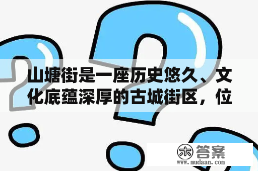 山塘街是一座历史悠久、文化底蕴深厚的古城街区，位于江苏省苏州市，是苏州古城中保存完好的一个区域。这里历史悠久，文化底蕴深厚，古老的建筑、狭窄的巷道、传统的工商、文化的遗产以及独特的人文景观，吸引着无数的游客前来游览。