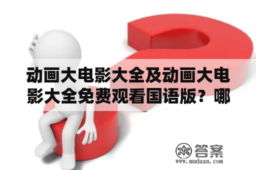 动画大电影大全及动画大电影大全免费观看国语版？哪些网站提供？