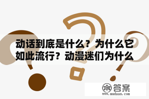 动话到底是什么？为什么它如此流行？动漫迷们为什么如此热爱它？