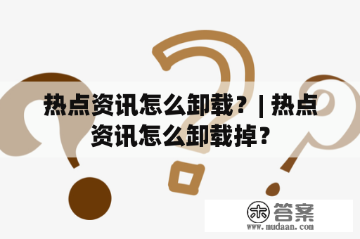 热点资讯怎么卸载？| 热点资讯怎么卸载掉？