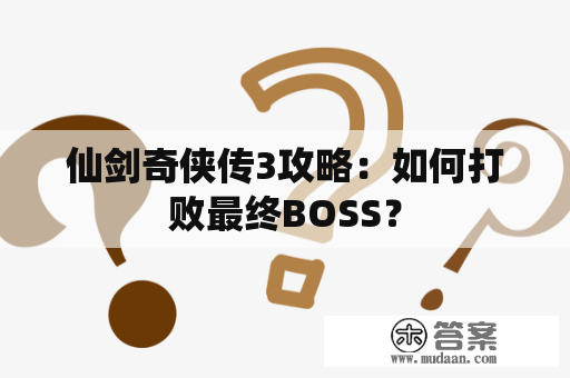 仙剑奇侠传3攻略：如何打败最终BOSS？